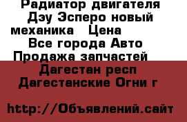 Радиатор двигателя Дэу Эсперо новый механика › Цена ­ 2 300 - Все города Авто » Продажа запчастей   . Дагестан респ.,Дагестанские Огни г.